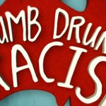 Dumb, Drunk & Racist